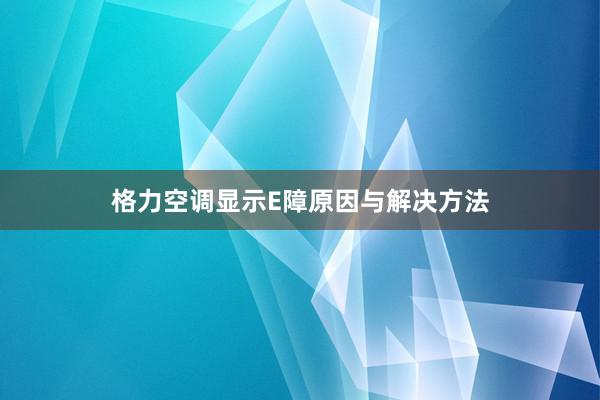 格力空调显示E障原因与解决方法