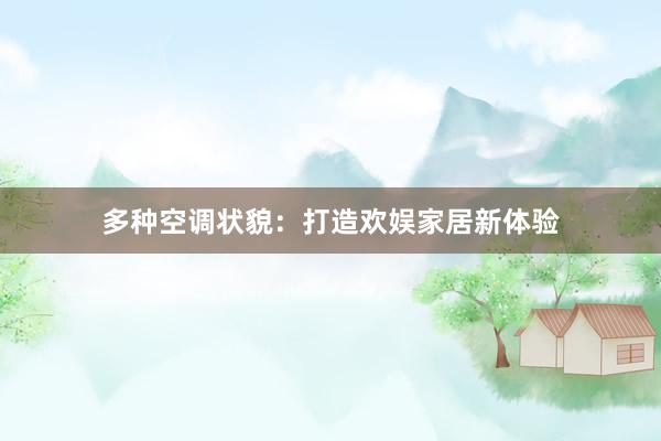 多种空调状貌：打造欢娱家居新体验