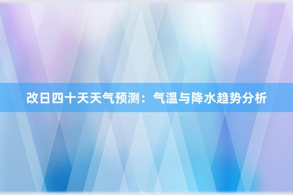 改日四十天天气预测：气温与降水趋势分析