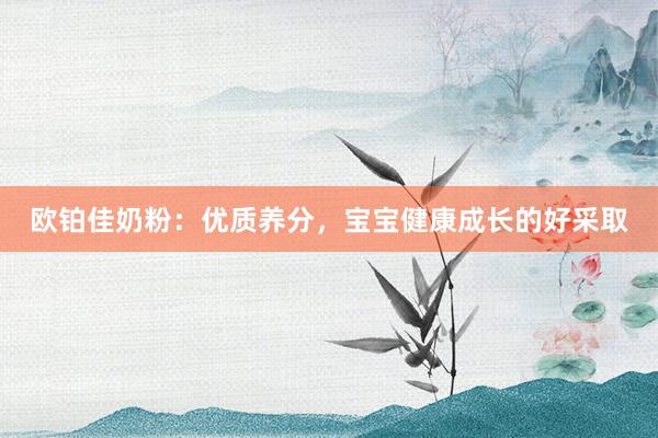 欧铂佳奶粉：优质养分，宝宝健康成长的好采取