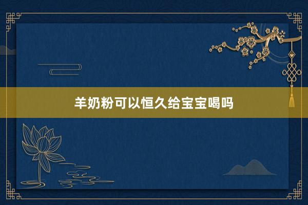 羊奶粉可以恒久给宝宝喝吗