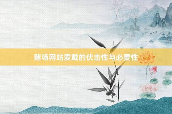 赌场网站爱戴的伏击性与必要性