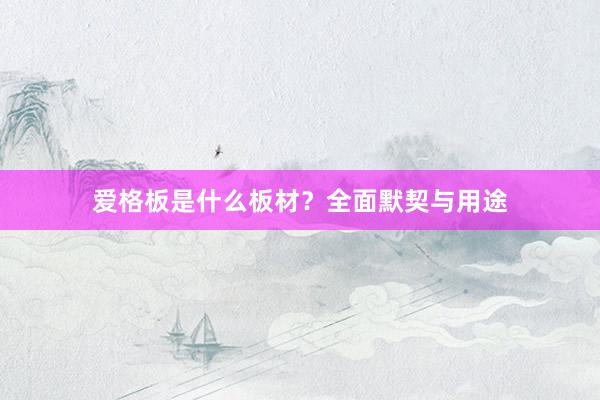 爱格板是什么板材？全面默契与用途