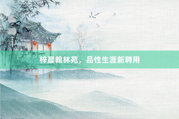 梓晨翰林苑，品性生涯新聘用