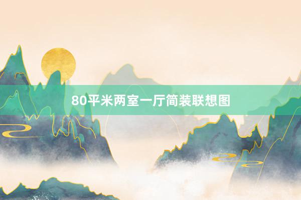 80平米两室一厅简装联想图