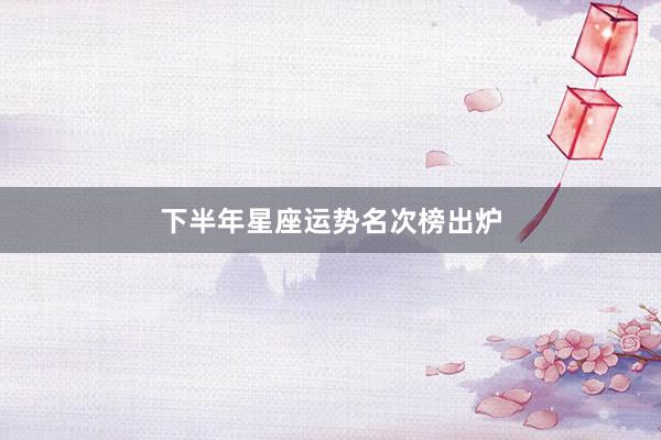 下半年星座运势名次榜出炉
