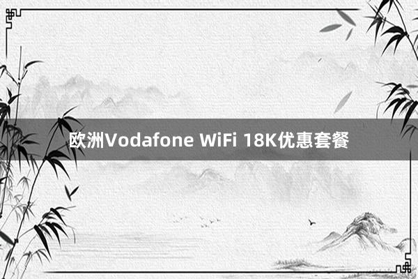 欧洲Vodafone WiFi 18K优惠套餐