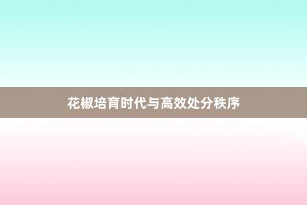 花椒培育时代与高效处分秩序
