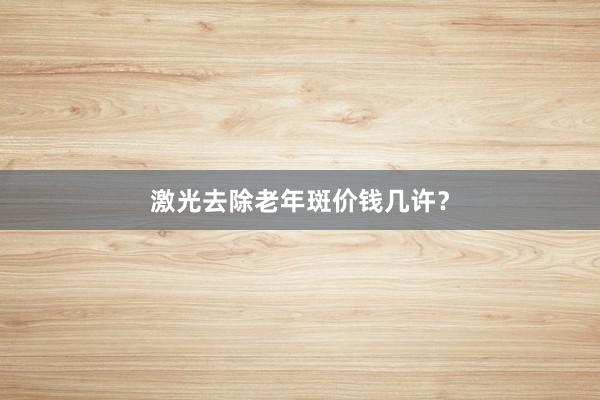 激光去除老年斑价钱几许？