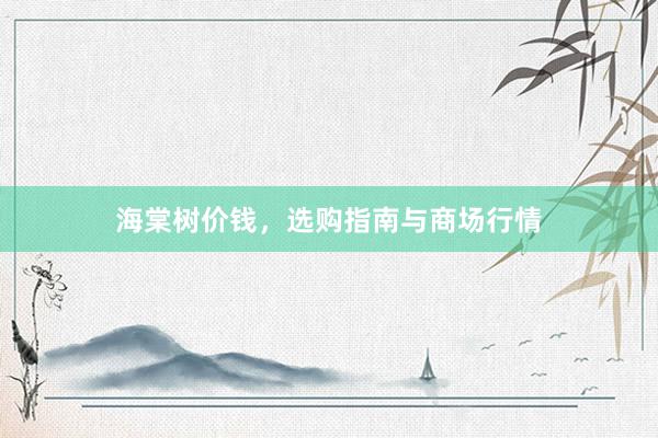 海棠树价钱，选购指南与商场行情