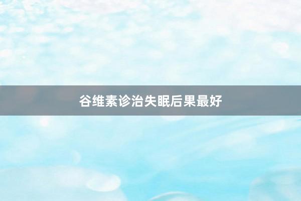 谷维素诊治失眠后果最好