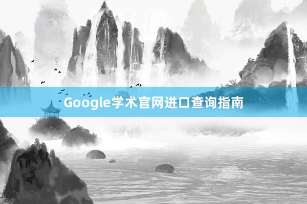 Google学术官网进口查询指南