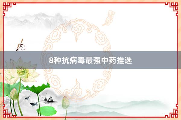 8种抗病毒最强中药推选