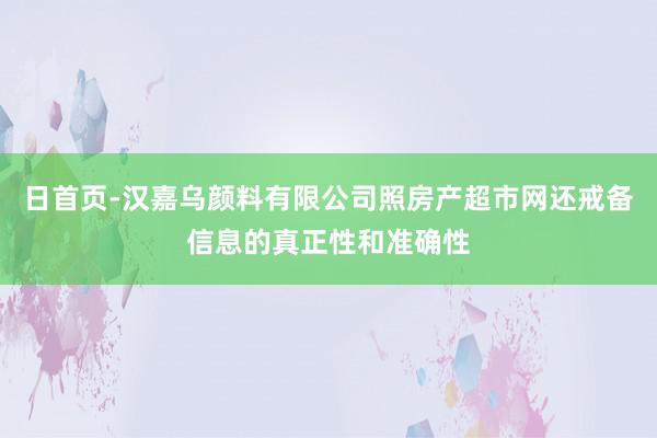 日首页-汉嘉乌颜料有限公司照房产超市网还戒备信息的真正性和准确性